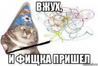 вжух, и фищка пришел