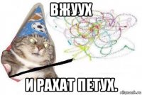 вжуух и рахат петух.