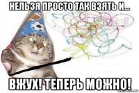 нельзя просто так взять и... вжух! теперь можно!