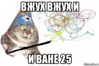 вжух вжух и и ване 25