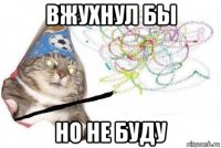 вжухнул бы но не буду