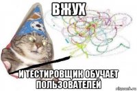 вжух и тестировщик обучает пользователей