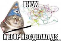 вжух и егор не сделал дз