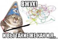 вжух! и вы такие же как и я..