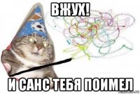 вжух! и санс тебя поимел