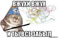 вжухи вжух и ты все забыл