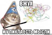 вжух и у пикла есть мысли