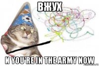 вжух и you’re in the army now