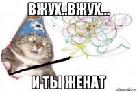 вжух..вжух... и ты женат