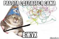 работа сделается сама вжух