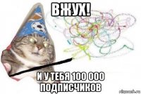 вжух! и у тебя 100 000 подписчиков