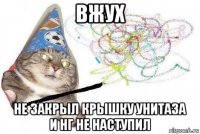 вжух не закрыл крышку унитаза и нг не наступил