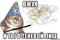 вжух и ты в теневой лиге