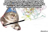 привет как дела что делаешь7 за чем вроде он вроде нет да хуй на заебал ты меня уже иди назуй чёрт ебанный 