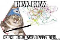 вжух. вжух извини тут даже я безсилен.