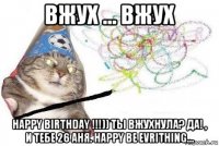 вжух ... вжух happy birthday !!!)) ты вжухнула? да! , и тебе 26 аня. happy be evrithing...