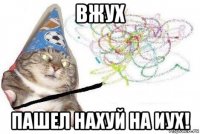 вжух пашел нахуй на иух!