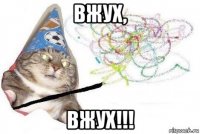 вжух, вжух!!!