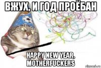 вжух, и год проёбан happy new year, motherfuckers