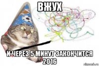 вжух и через 5 минут закончится 2016