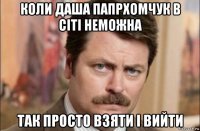 коли даша папрхомчук в сіті неможна так просто взяти і вийти