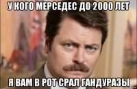 у кого мерседес до 2000 лет я вам в рот срал гандуразы