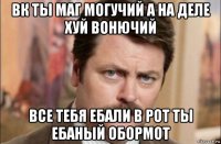 вк ты маг могучий а на деле хуй вонючий все тебя ебали в рот ты ебаный обормот