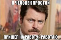 я человек простой пришел на работу - работаю