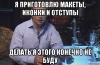 я приготовлю макеты, иконки и отступы делать я этого конечно не буду