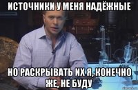 источники у меня надёжные но раскрывать их я, конечно же, не буду