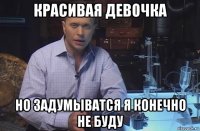 красивая девочка но задумыватся я конечно не буду