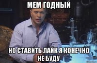 мем годный но ставить лайк я конечно не буду