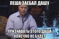 леша заебал дашу признавать этого даша конечно не будет