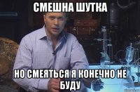 смешна шутка но смеяться я конечно не буду