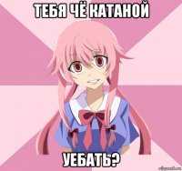 тебя чё катаной уебать?