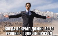  когда вскрыл домик 50-го уровня с полным призом