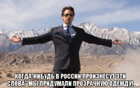  когда-нибудь в россии произнесут эти слова" мы придумали прозрачную одежду!