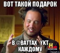 вот такой подарок в @battax_ykt каждому