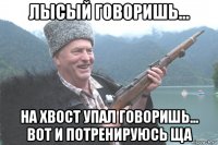 лысый говоришь... на хвост упал говоришь... вот и потренируюсь ща