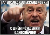 александр александрович с днём рождения! однозначно!