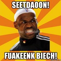 seetdaoon! fuakeenk biech!