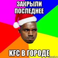 закрыли последнее kfc в городе