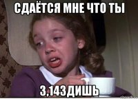 сдаётся мне что ты 3,14здишь