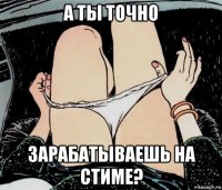 а ты точно зарабатываешь на стиме?