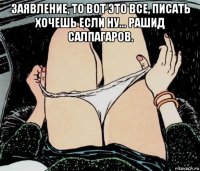 заявление, то вот это все, писать хочешь если ну... рашид салпагаров. 