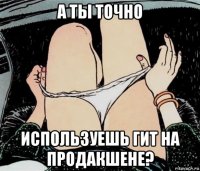 а ты точно используешь гит на продакшене?