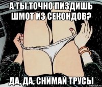 а ты точно пиздишь шмот из секондов? да, да, снимай трусы