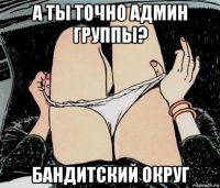 а ты точно админ группы? бандитский округ