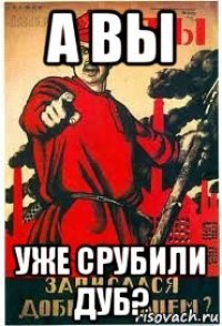 а вы уже срубили дуб?