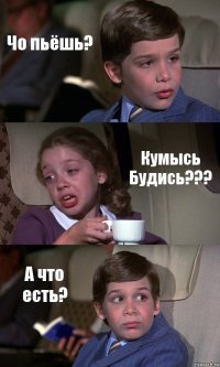 Чо пьёшь? Кумысь Будись??? А что есть?